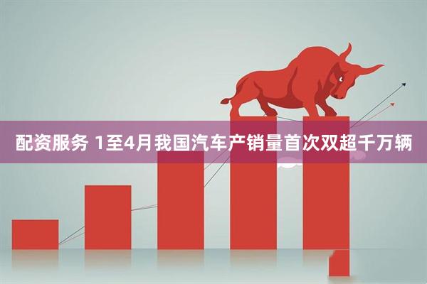 配资服务 1至4月我国汽车产销量首次双超千万辆