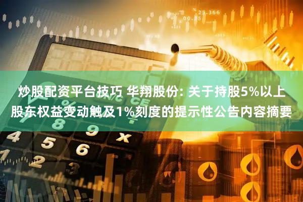 炒股配资平台技巧 华翔股份: 关于持股5%以上股东权益变动触及1%刻度的提示性公告内容摘要