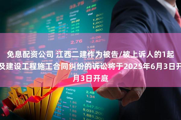 免息配资公司 江西二建作为被告/被上诉人的1起涉及建设工程施工合同纠纷的诉讼将于2025年6月3日开庭