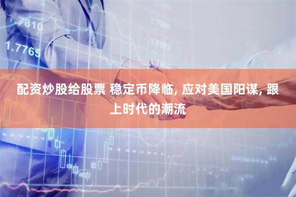 配资炒股给股票 稳定币降临, 应对美国阳谋, 跟上时代的潮流