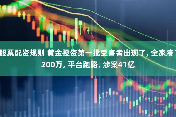 股票配资规则 黄金投资第一批受害者出现了, 全家凑1200万, 平台跑路, 涉案41亿