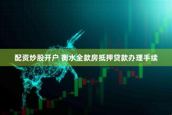 配资炒股开户 衡水全款房抵押贷款办理手续