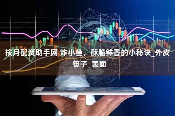 按月配资助手网 炸小鱼，酥脆鲜香的小秘诀_外皮_筷子_表面