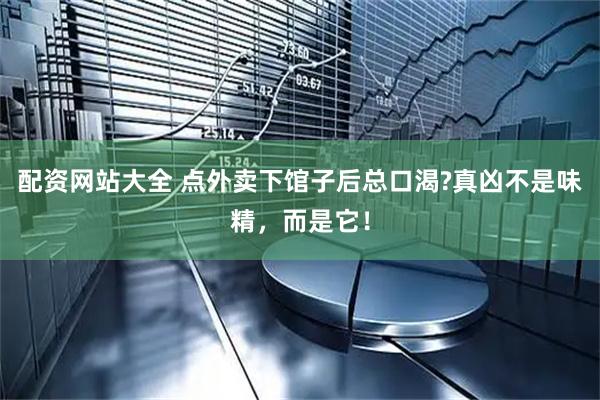 配资网站大全 点外卖下馆子后总口渴?真凶不是味精，而是它！
