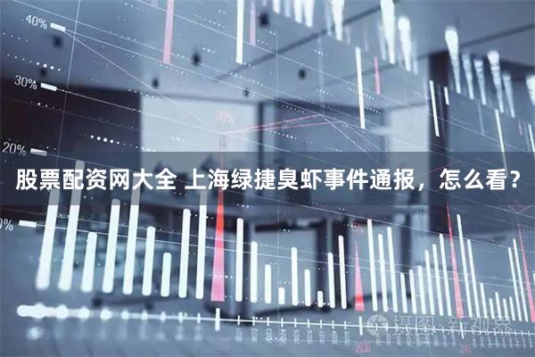 股票配资网大全 上海绿捷臭虾事件通报，怎么看？